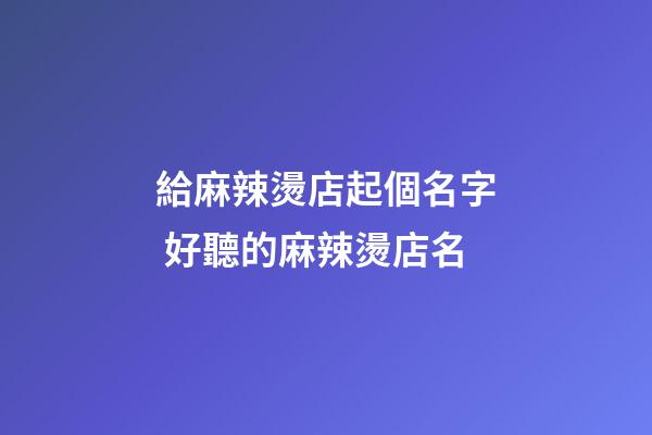 給麻辣燙店起個名字 好聽的麻辣燙店名-第1張-店鋪起名-玄機派